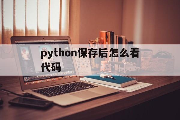 python保存后怎么看代码(python保存的文件在哪里找)