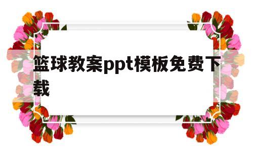 篮球教案ppt模板免费下载(篮球教案ppt模板免费下载网站)