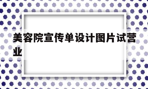 关于美容院宣传单设计图片试营业的信息