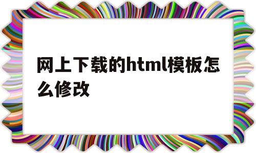 网上下载的html模板怎么修改(下载文件html如何转换成pdf)