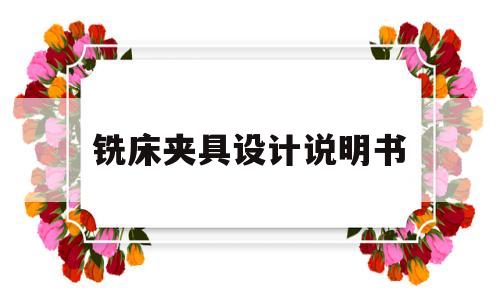 铣床夹具设计说明书(铣床夹具设计说明书图片)