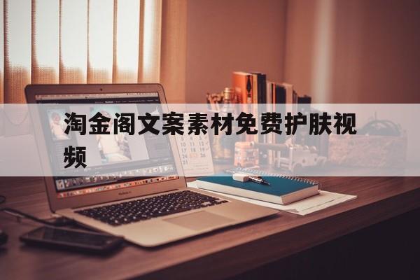 淘金阁文案素材免费护肤视频(淘金阁文案素材免费护肤视频怎么做)
