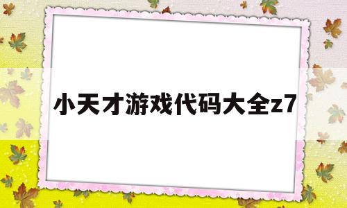 小天才游戏代码大全z7(小天才游戏代码大全Z5a)