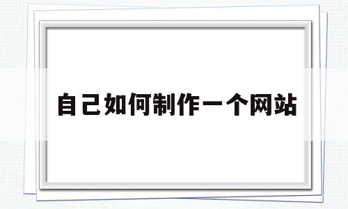 自己如何制作一个网站(自己如何制作一个网站HTML)