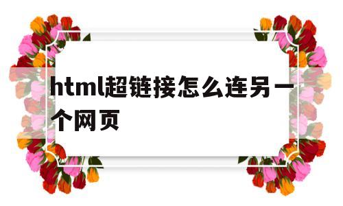 html超链接怎么连另一个网页(html如何超链接到另外一个html)