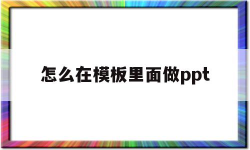 怎么在模板里面做ppt(如何将自己的模板套用进ppt里面)