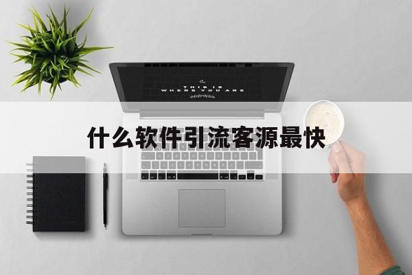 什么软件引流客源最快(百度广告推广费用一年多少钱)