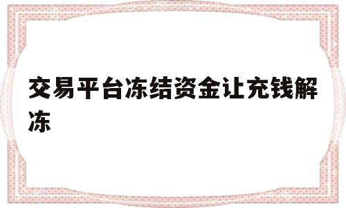 交易平台冻结资金让充钱解冻(交易平台冻结资金让充钱解冻了,买家有权向卖家索赔吗?)