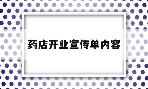 药店开业宣传单内容(药店的开业宣传如何写)