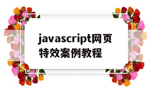 javascript网页特效案例教程(javascript网页特效案例教程课后答案)