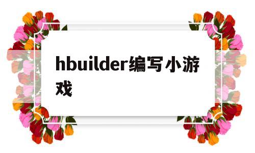 hbuilder编写小游戏(hbuilderx编写小程序)