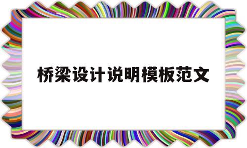 桥梁设计说明模板范文(桥梁设计说明模板范文图片)