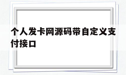 个人发卡网源码带自定义支付接口(个人发卡网源码带自定义支付接口怎么办)