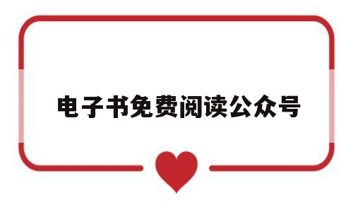 电子书免费阅读公众号(免费获取电子书的微信公众号)