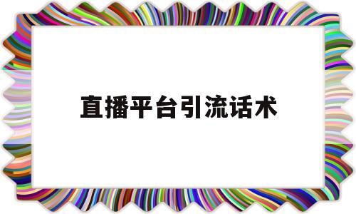 直播平台引流话术(直播引流的两大基本方法是什么)