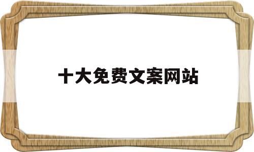 十大免费文案网站(免费文案app推荐)