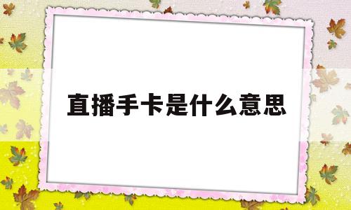 直播手卡是什么意思(直播产品手卡是什么样的)