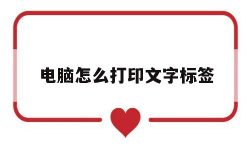 电脑怎么打印文字标签(电脑怎么打印文字标签到a4纸上视频)
