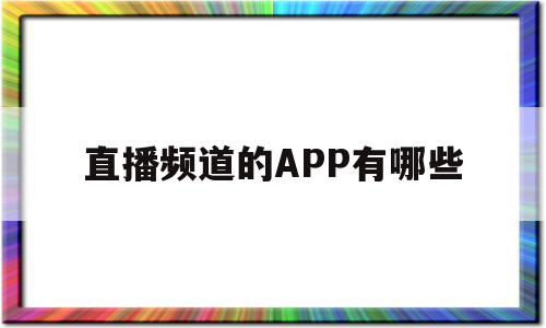 直播频道的APP有哪些(上海新闻综合频道直播app)