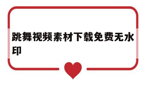 跳舞视频素材下载免费无水印(素材库视频免费下载)