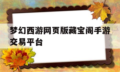 梦幻西游网页版藏宝阁手游交易平台的简单介绍