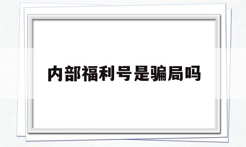 内部福利号是骗局吗(游戏内部福利号啥意思)