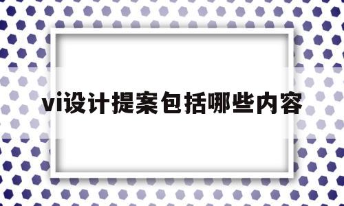 关于vi设计提案包括哪些内容的信息