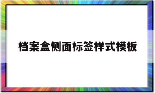 档案盒侧面标签样式模板(档案盒的侧面标签用什么字体)