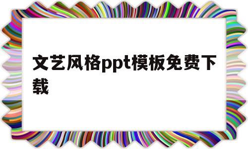 文艺风格ppt模板免费下载(文艺风ppt模板百度云)