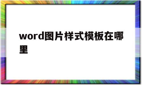 word图片样式模板在哪里(word2016图片样式在哪里)
