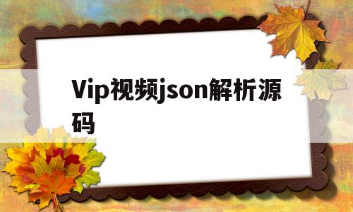 Vip视频json解析源码(vip视频解析源码无需搭建)