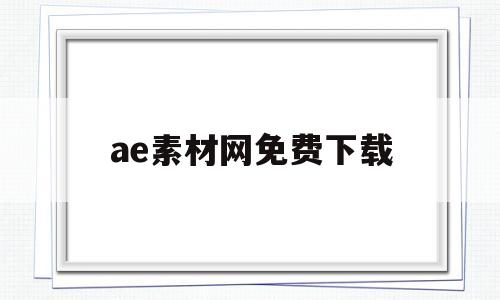 ae素材网免费下载(ae免费素材网站推荐)
