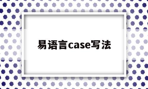 易语言case写法的简单介绍