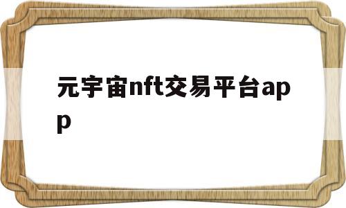 元宇宙nft交易平台app(元宇宙NFT交易平台提现什么时候能到账)