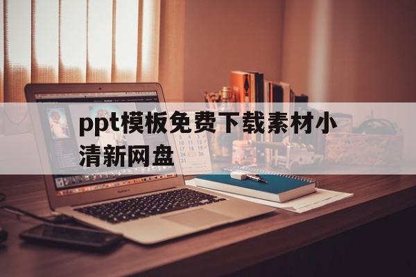 ppt模板免费下载素材小清新网盘(ppt模板免费下载 素材简约百度云)