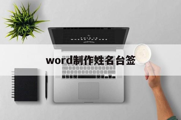 word制作姓名台签(word如何制作姓名牌)