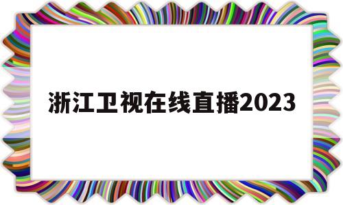 浙江卫视在线直播2023的简单介绍