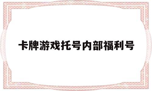 卡牌游戏托号内部福利号(卡牌游戏托号内部福利号是什么)