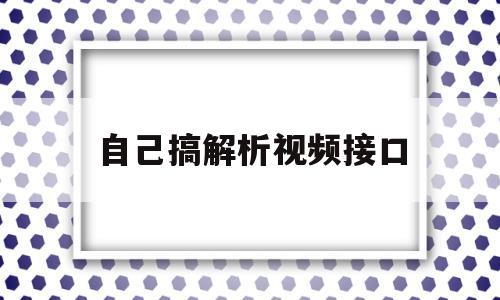 自己搞解析视频接口(2020视频解析接口)