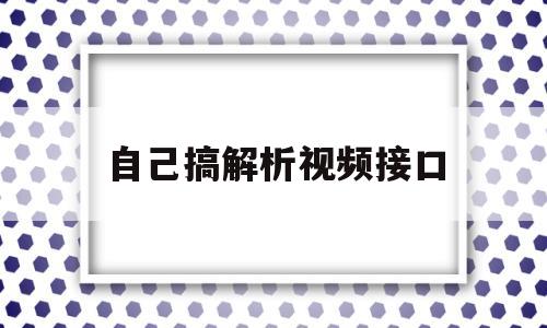 自己搞解析视频接口(2020视频解析接口)