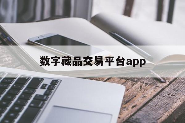 数字藏品交易平台app(数字藏品交易平台app开发)