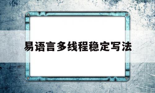 易语言多线程稳定写法(易语言多线程稳定写法 精易论坛)