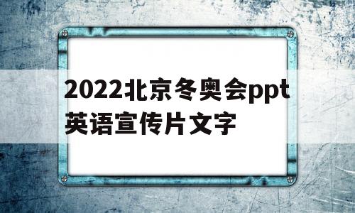 2022北京冬奥会ppt英语宣传片文字(2022北京冬奥会ppt英语宣传片文字图片)