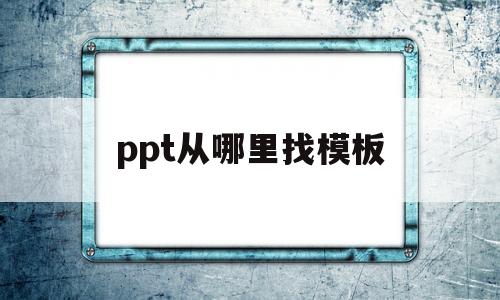 关于ppt从哪里找模板的信息