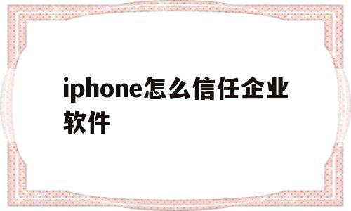 iphone怎么信任企业软件(iphone如何信任企业级软件)