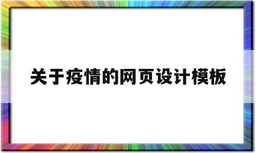 关于疫情的网页设计模板(关于疫情的网页设计模板怎么写)