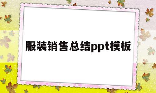 服装销售总结ppt模板(服装销售总结ppt模板免费下载)