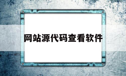 网站源代码查看软件(查看网页源代码app)