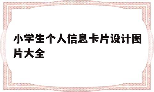 小学生个人信息卡片设计图片大全(小学生个人信息卡片设计图片大全简单)