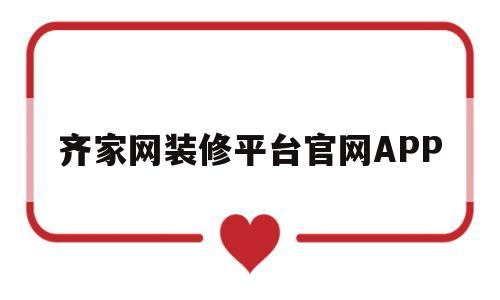 齐家网装修平台官网APP(齐家网装修平台官网投诉电话)